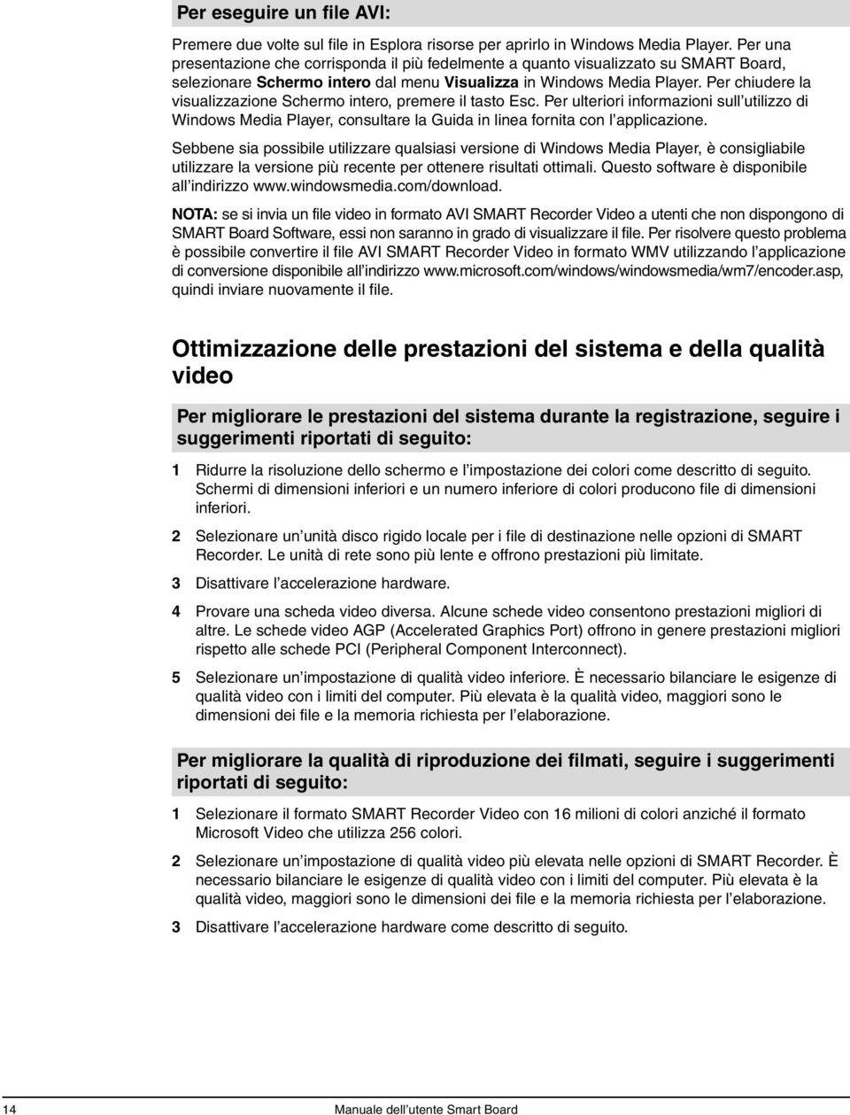 Per chiudere la visualizzazione Schermo intero, premere il tasto Esc. Per ulteriori informazioni sull utilizzo di Windows Media Player, consultare la Guida in linea fornita con l applicazione.