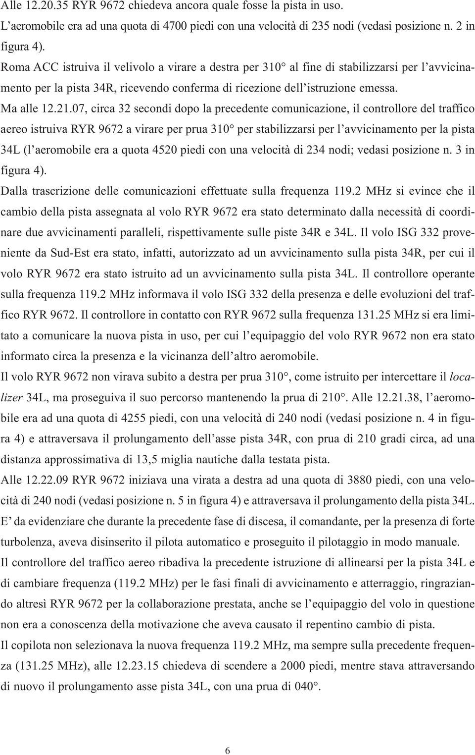 07, circa 32 secondi dopo la precedente comunicazione, il controllore del traffico aereo istruiva RYR 9672 a virare per prua 310 per stabilizzarsi per l avvicinamento per la pista 34L (l aeromobile