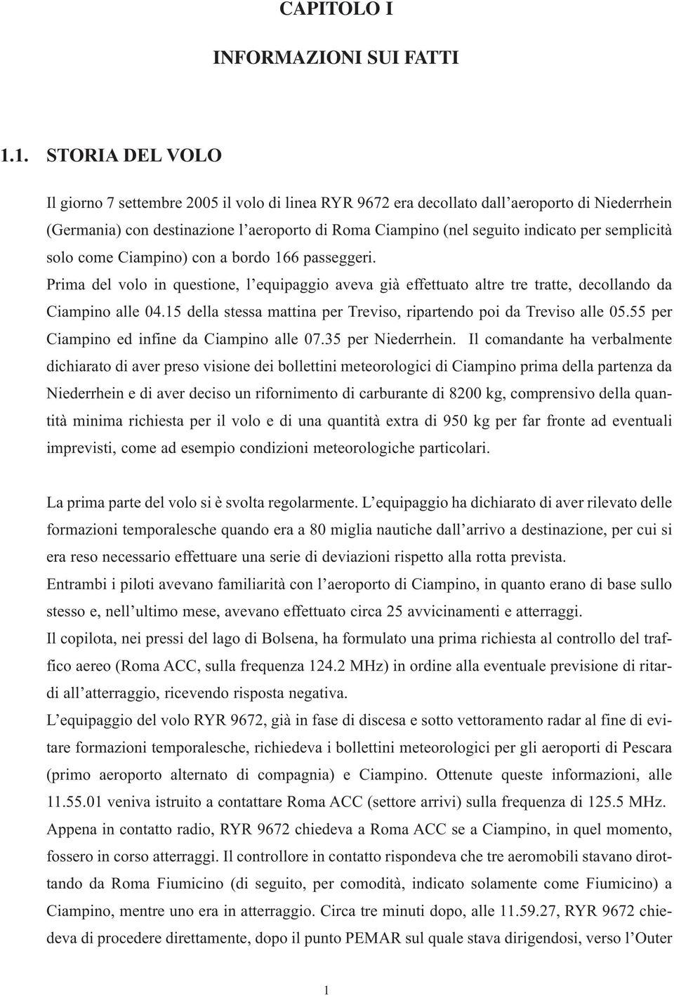 semplicità solo come Ciampino) con a bordo 166 passeggeri. Prima del volo in questione, l equipaggio aveva già effettuato altre tre tratte, decollando da Ciampino alle 04.