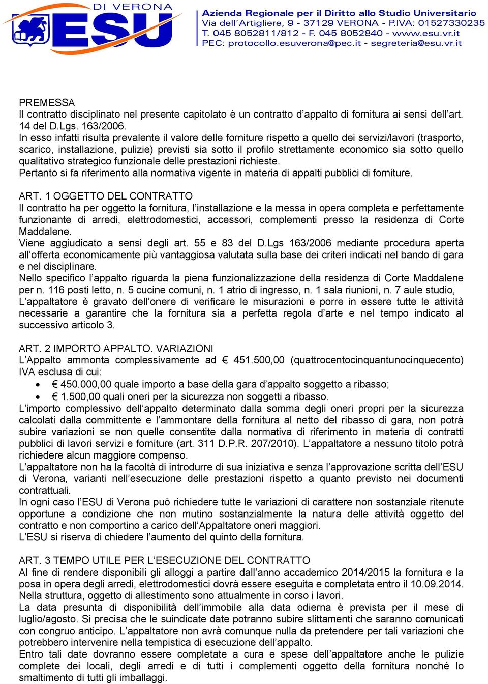 sotto quello qualitativo strategico funzionale delle prestazioni richieste. Pertanto si fa riferimento alla normativa vigente in materia di appalti pubblici di forniture. ART.