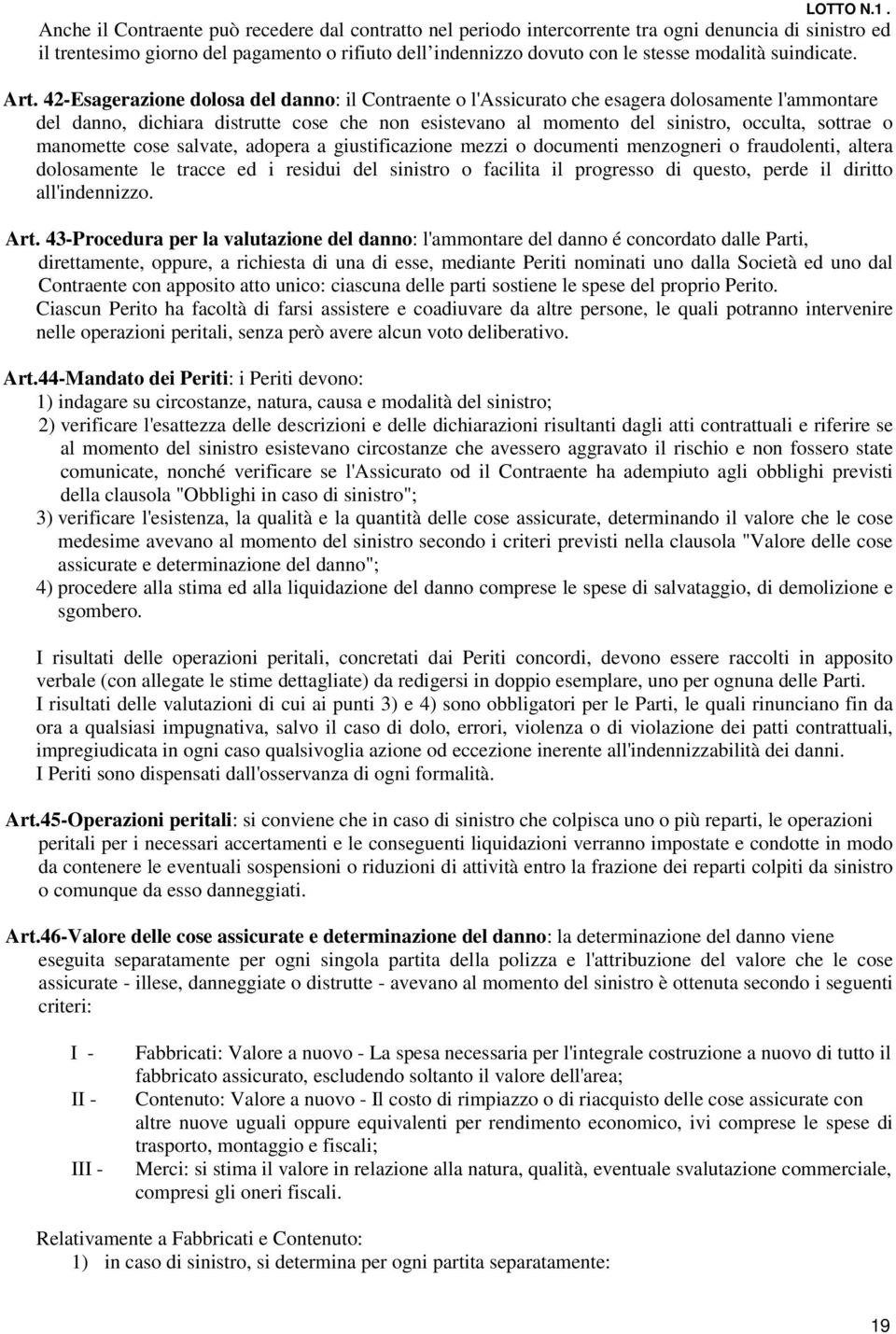 42-Esagerazione dolosa del danno: il Contraente o l'assicurato che esagera dolosamente l'ammontare del danno, dichiara distrutte cose che non esistevano al momento del sinistro, occulta, sottrae o