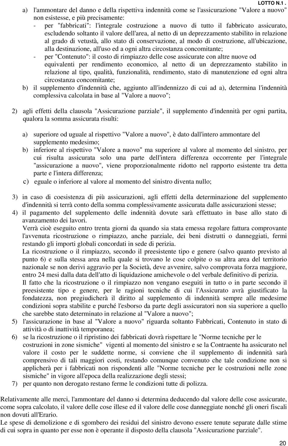 all'ubicazione, alla destinazione, all'uso ed a ogni altra circostanza concomitante; - per "Contenuto": il costo di rimpiazzo delle cose assicurate con altre nuove od equivalenti per rendimento