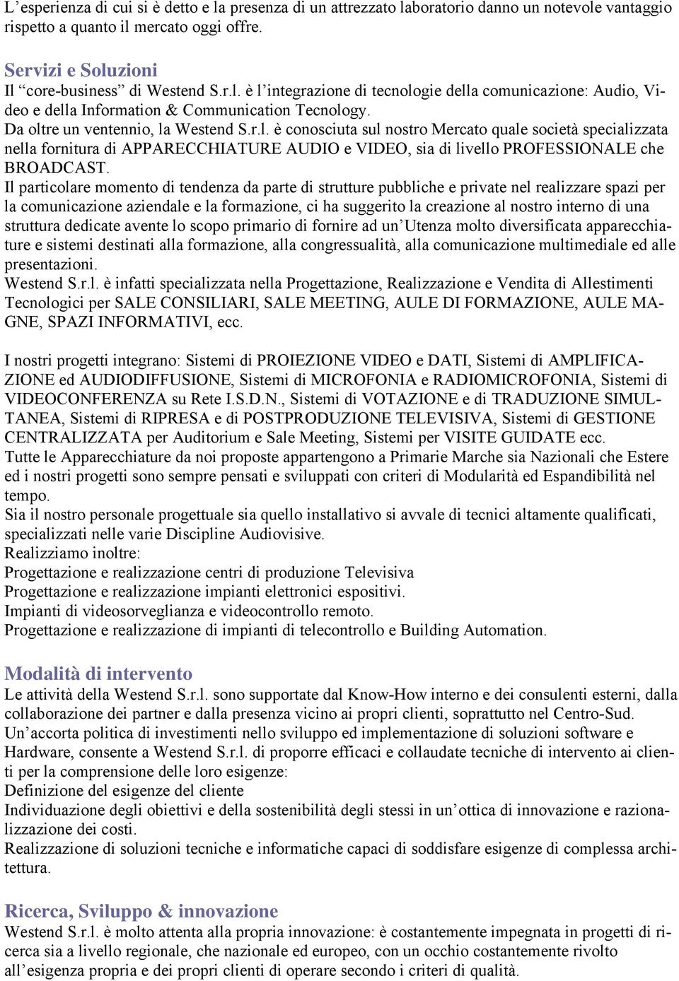 Il particolare momento di tendenza da parte di strutture pubbliche e private nel realizzare spazi per la comunicazione aziendale e la formazione, ci ha suggerito la creazione al nostro interno di una