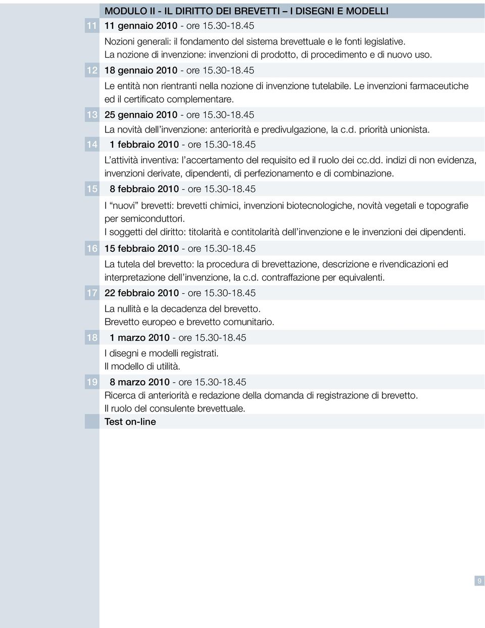 Le invenzioni farmaceutiche ed il certificato complementare. 13 25 gennaio 2010 - ore 15.30-18.45 La novità dell invenzione: anteriorità e predivulgazione, la c.d. priorità unionista.