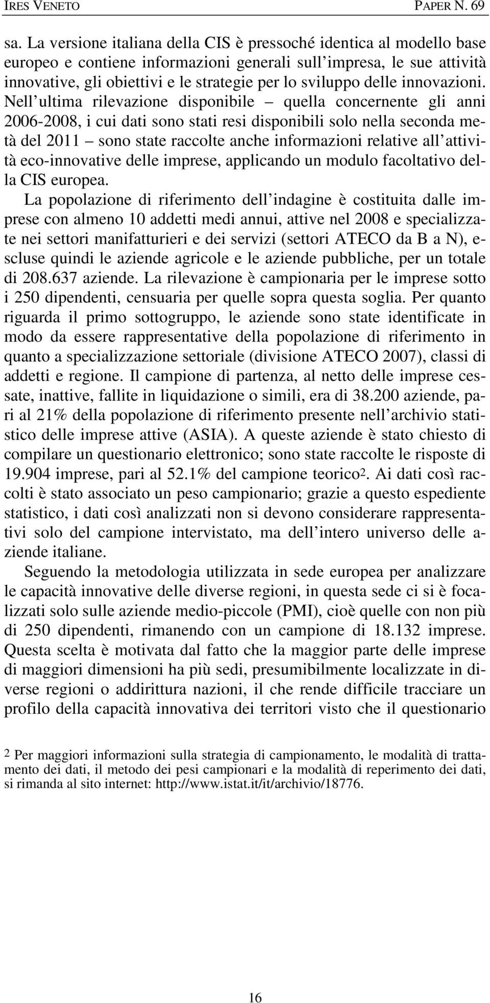 Nell ultima rilevazione disponibile quella concernente gli anni 2006-2008, i cui dati sono stati resi disponibili solo nella seconda metà del 2011 sono state raccolte anche informazioni relative all