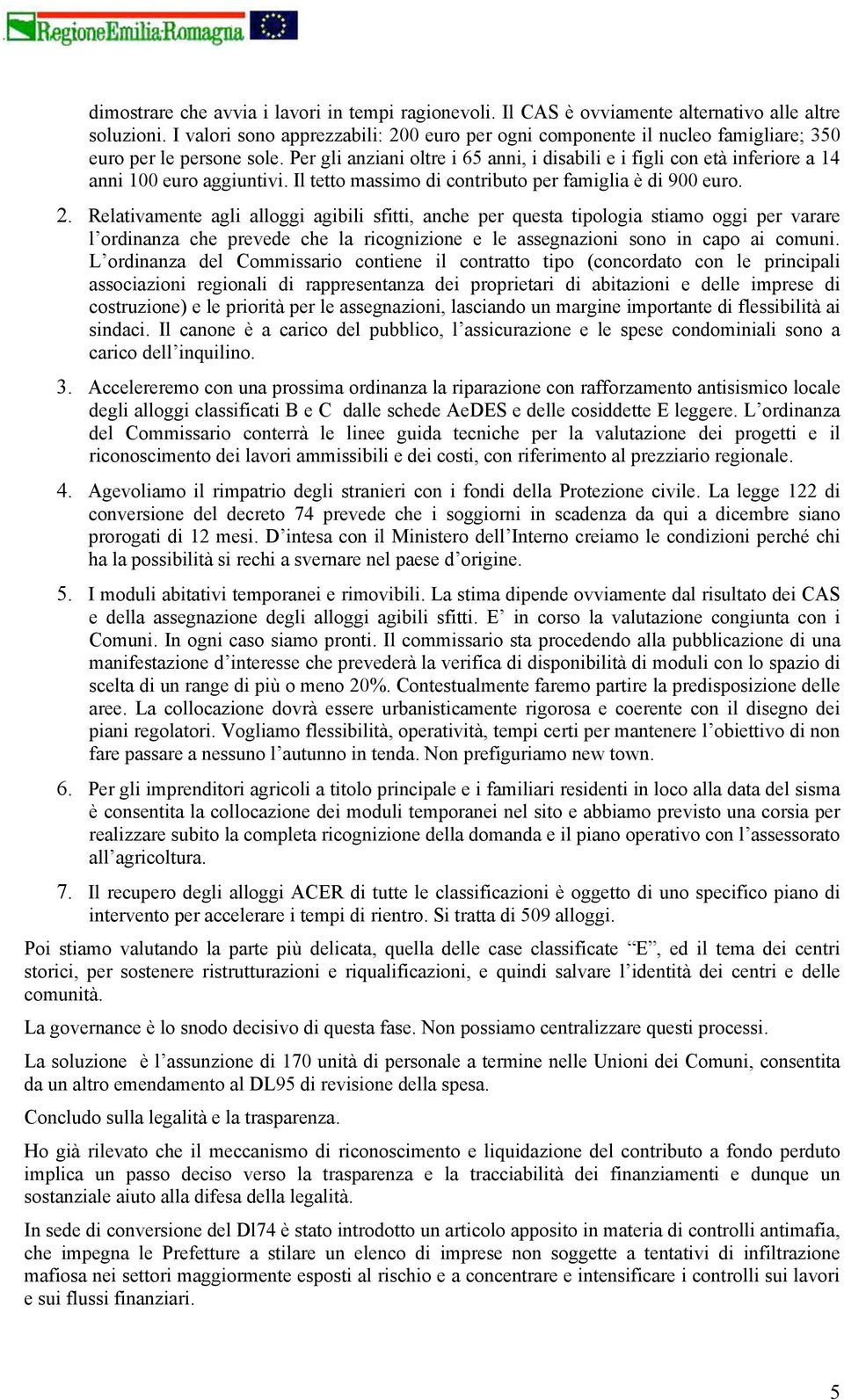 Per gli anziani oltre i 65 anni, i disabili e i figli con età inferiore a 14 anni 100 euro aggiuntivi. Il tetto massimo di contributo per famiglia è di 900 euro. 2.