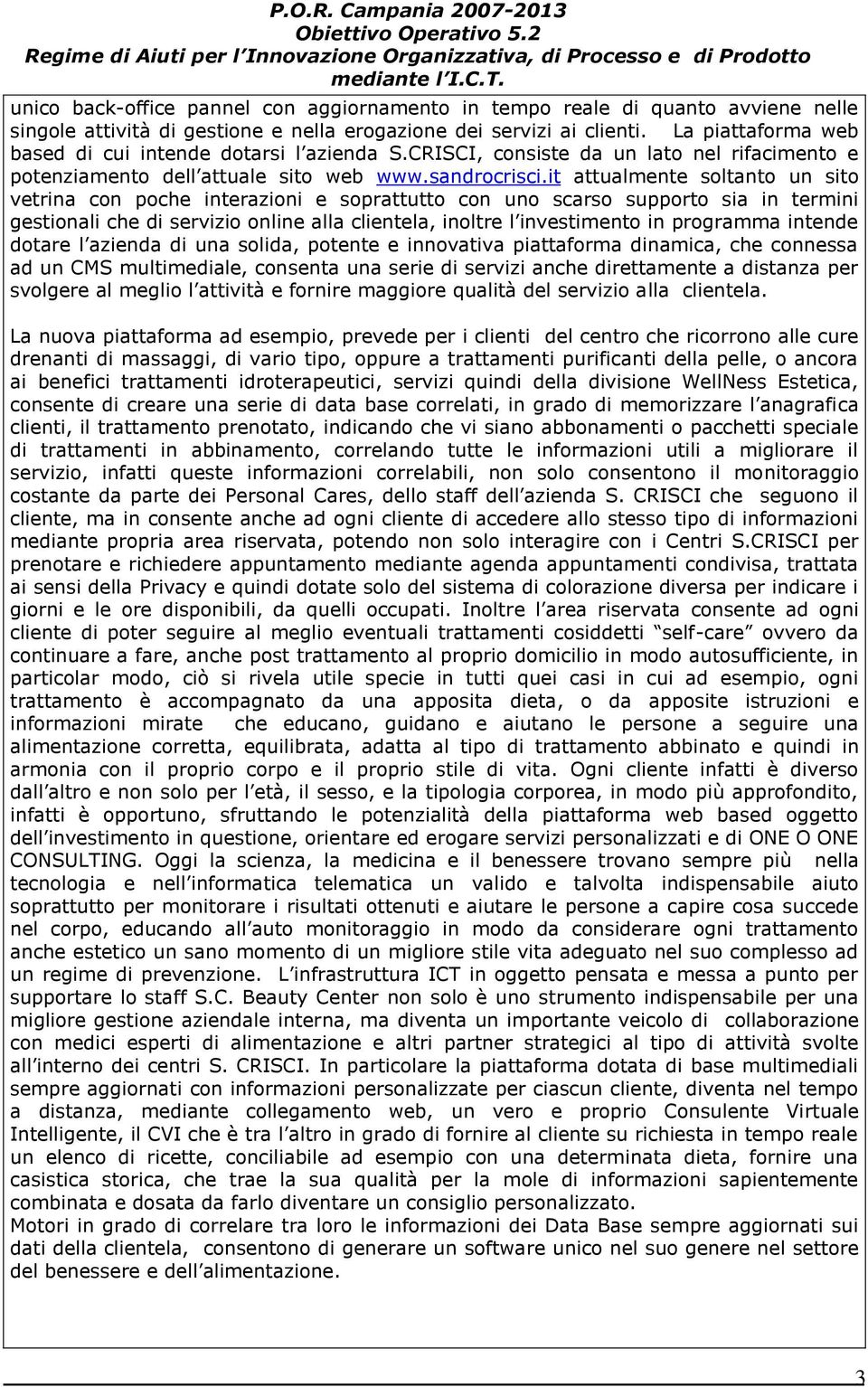 it attualmente soltanto un sito vetrina con poche interazioni e soprattutto con uno scarso supporto sia in termini gestionali che di servizio online alla clientela, inoltre l investimento in