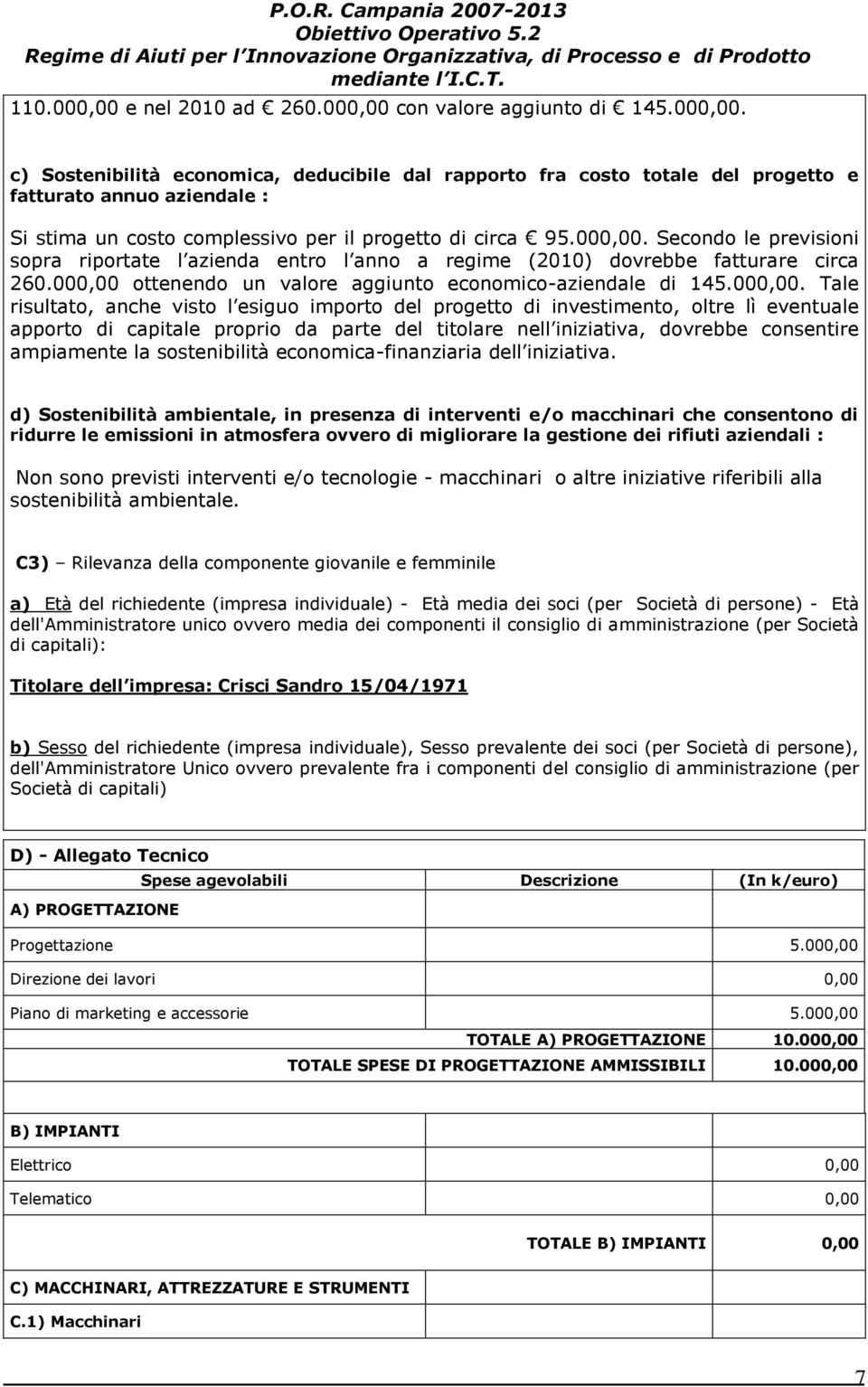 Secondo le previsioni sopra riportate l azienda entro l anno a regime (2010) dovrebbe fatturare circa 260.000,00 ottenendo un valore aggiunto economico-aziendale di 145.