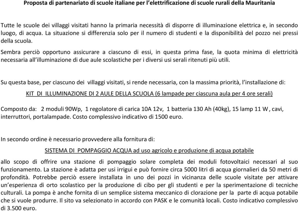 Sembra perciò opportuno assicurare a ciascuno di essi, in questa prima fase, la quota minima di elettricità necessaria all illuminazione di due aule scolastiche per i diversi usi serali ritenuti più