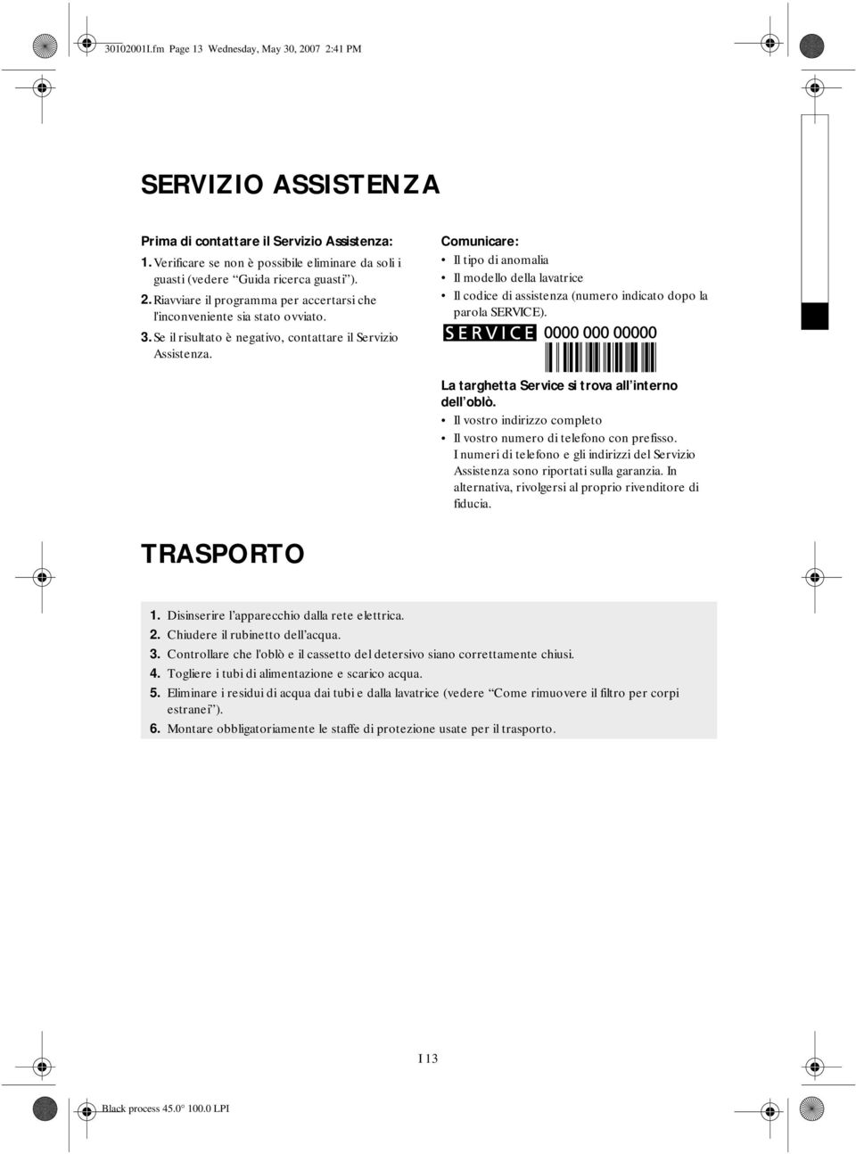 Se il risultato è negativo, contattare il Servizio Assistenza. Comunicare: Il tipo di anomalia Il modello della lavatrice Il codice di assistenza (numero indicato dopo la parola SERVICE).