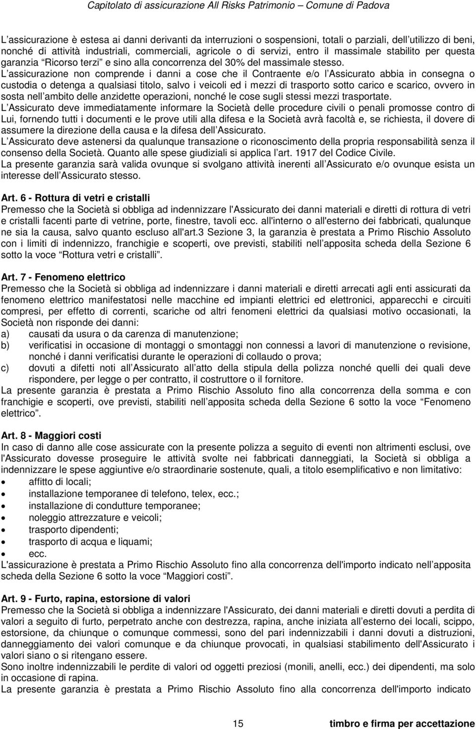 L assicurazione non comprende i danni a cose che il Contraente e/o l Assicurato abbia in consegna o custodia o detenga a qualsiasi titolo, salvo i veicoli ed i mezzi di trasporto sotto carico e