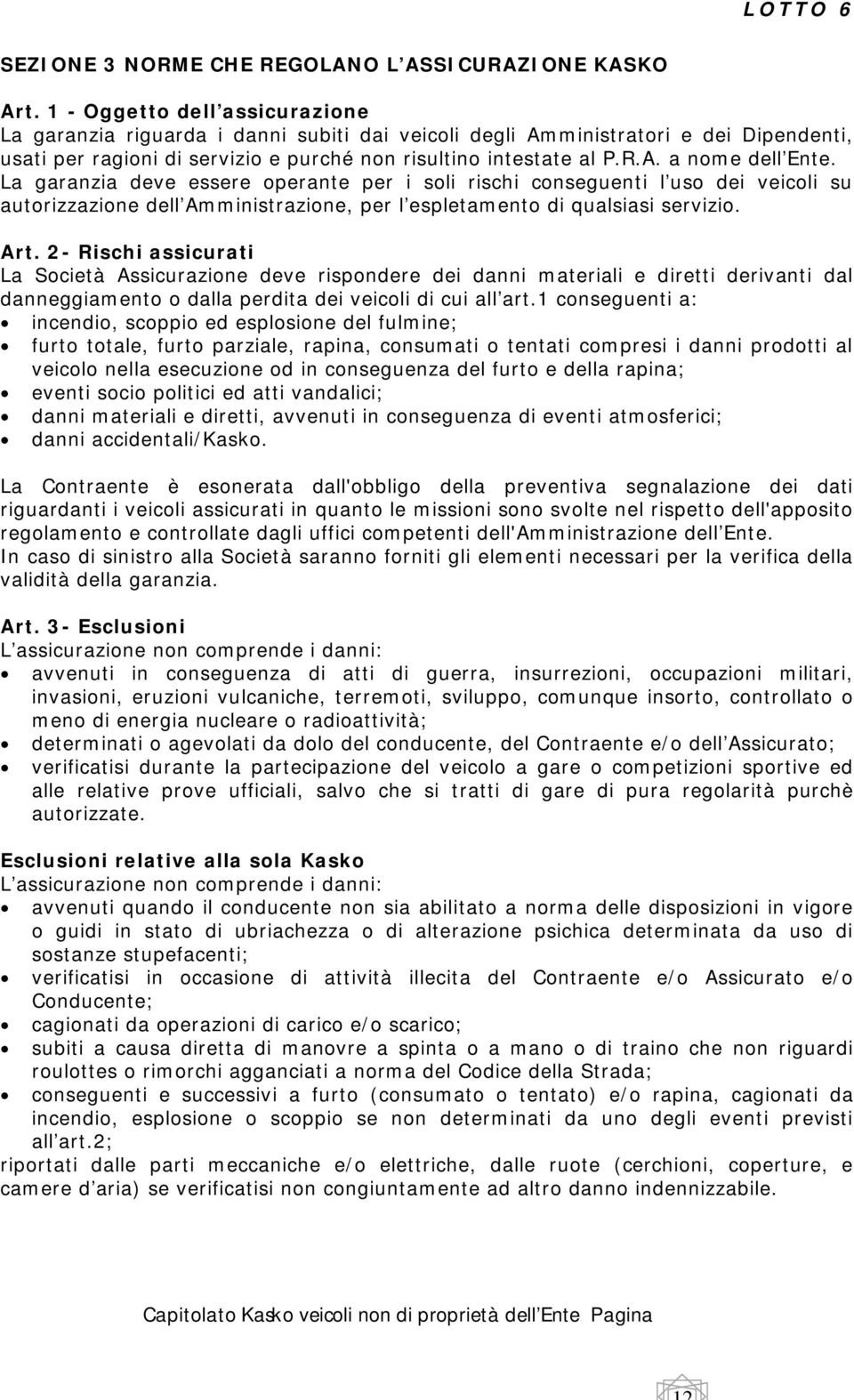 La garanzia deve essere operante per i soli rischi conseguenti l uso dei veicoli su autorizzazione dell Amministrazione, per l espletamento di qualsiasi servizio. Art.