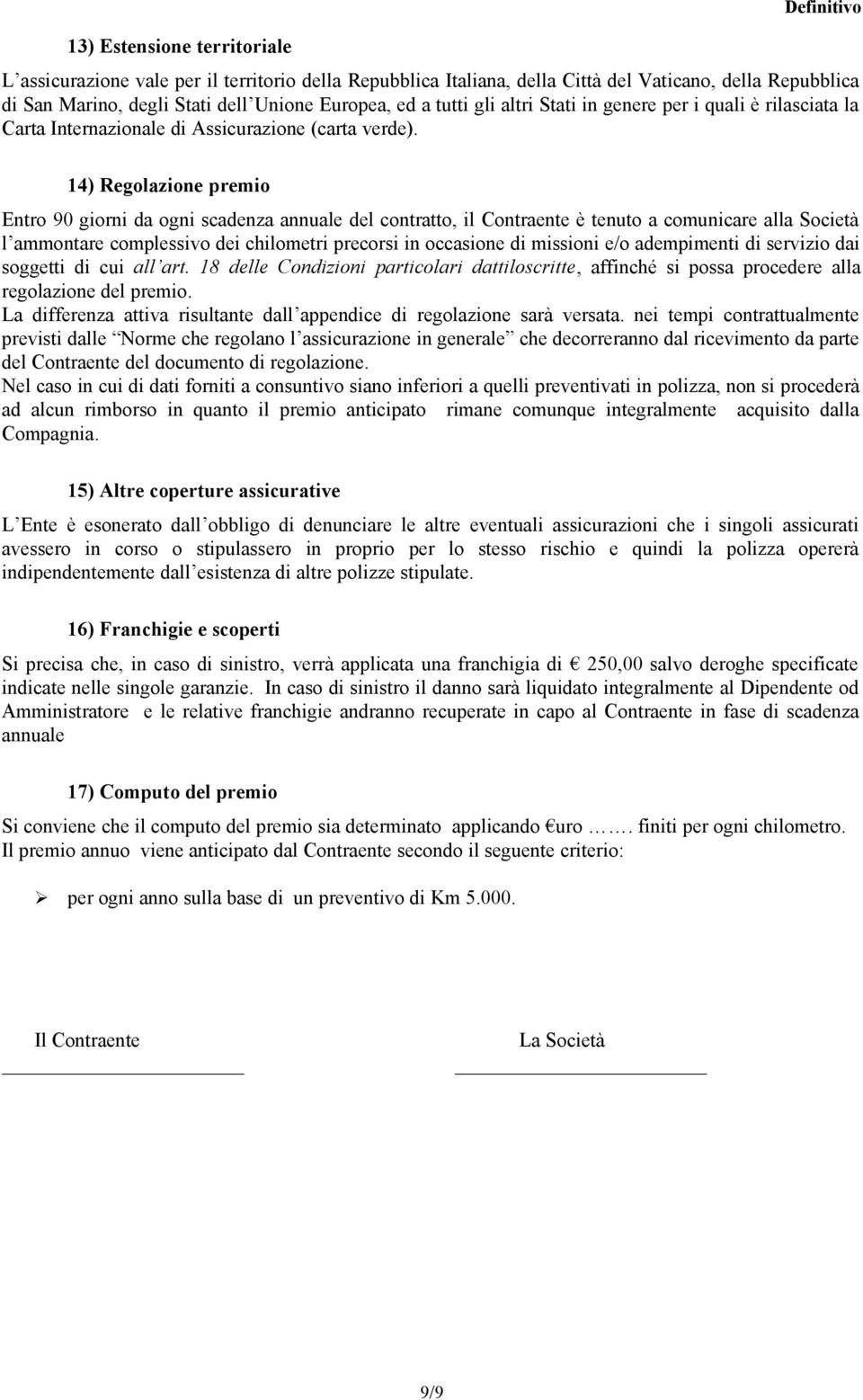 14) Regolazione premio Entro 90 giorni da ogni scadenza annuale del contratto, il Contraente è tenuto a comunicare alla Società l ammontare complessivo dei chilometri precorsi in occasione di