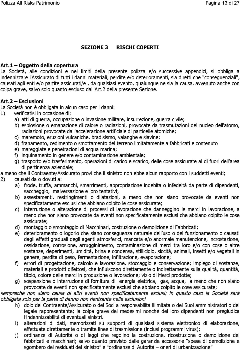 deterioramenti, sia diretti che "conseguenziali", causati agli enti e/o partite assicurati/e, da qualsiasi evento, qualunque ne sia la causa, avvenuto anche con colpa grave, salvo solo quanto escluso