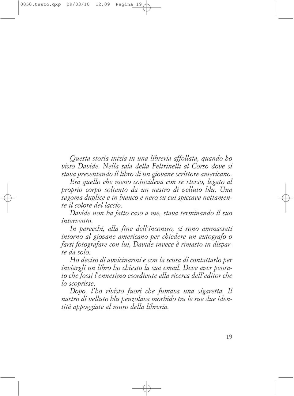 Era quello che meno coincideva con se stesso, legato al proprio corpo soltanto da un nastro di velluto blu. Una sagoma duplice e in bianco e nero su cui spiccava nettamente il colore del laccio.