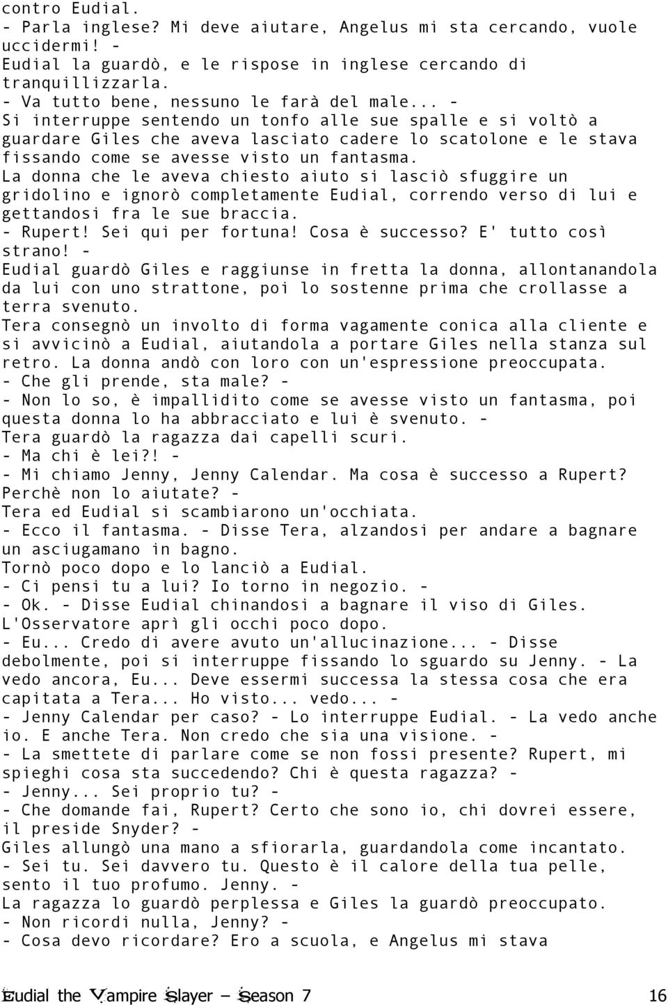 .. - Si interruppe sentendo un tonfo alle sue spalle e si voltò a guardare Giles che aveva lasciato cadere lo scatolone e le stava fissando come se avesse visto un fantasma.