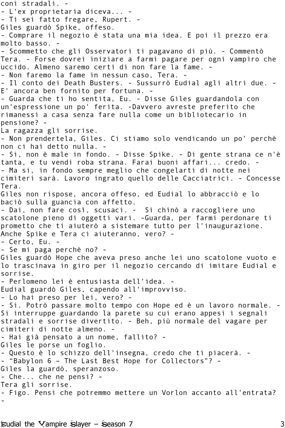 - - Non faremo la fame in nessun caso, Tera. - - Il conto dei Death Busters. - Sussurrò Eudial agli altri due. - E' ancora ben fornito per fortuna. - - Guarda che ti ho sentita, Eu.