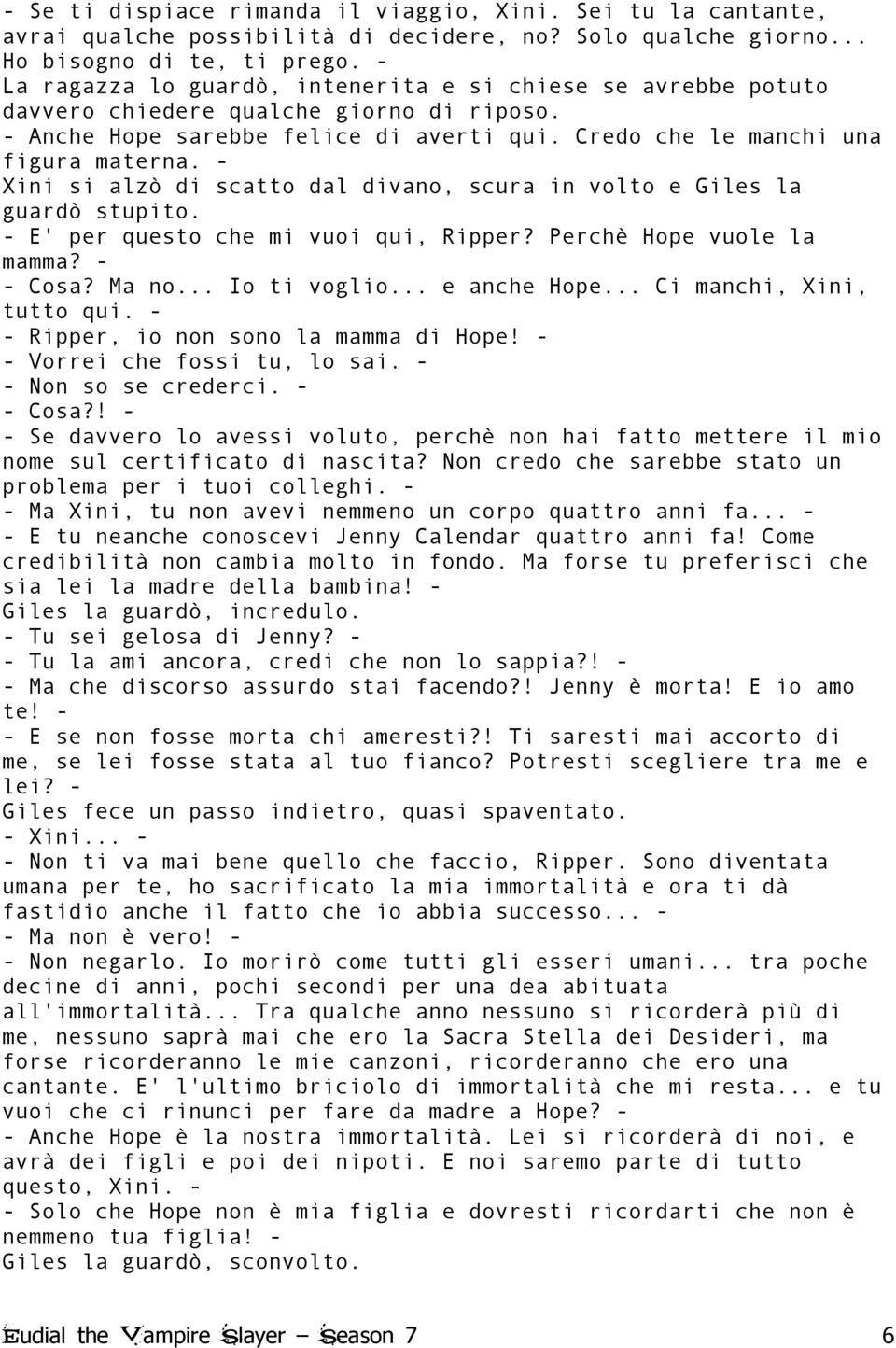 - Xini si alzò di scatto dal divano, scura in volto e Giles la guardò stupito. - E' per questo che mi vuoi qui, Ripper? Perchè Hope vuole la mamma? - - Cosa? Ma no... Io ti voglio... e anche Hope.