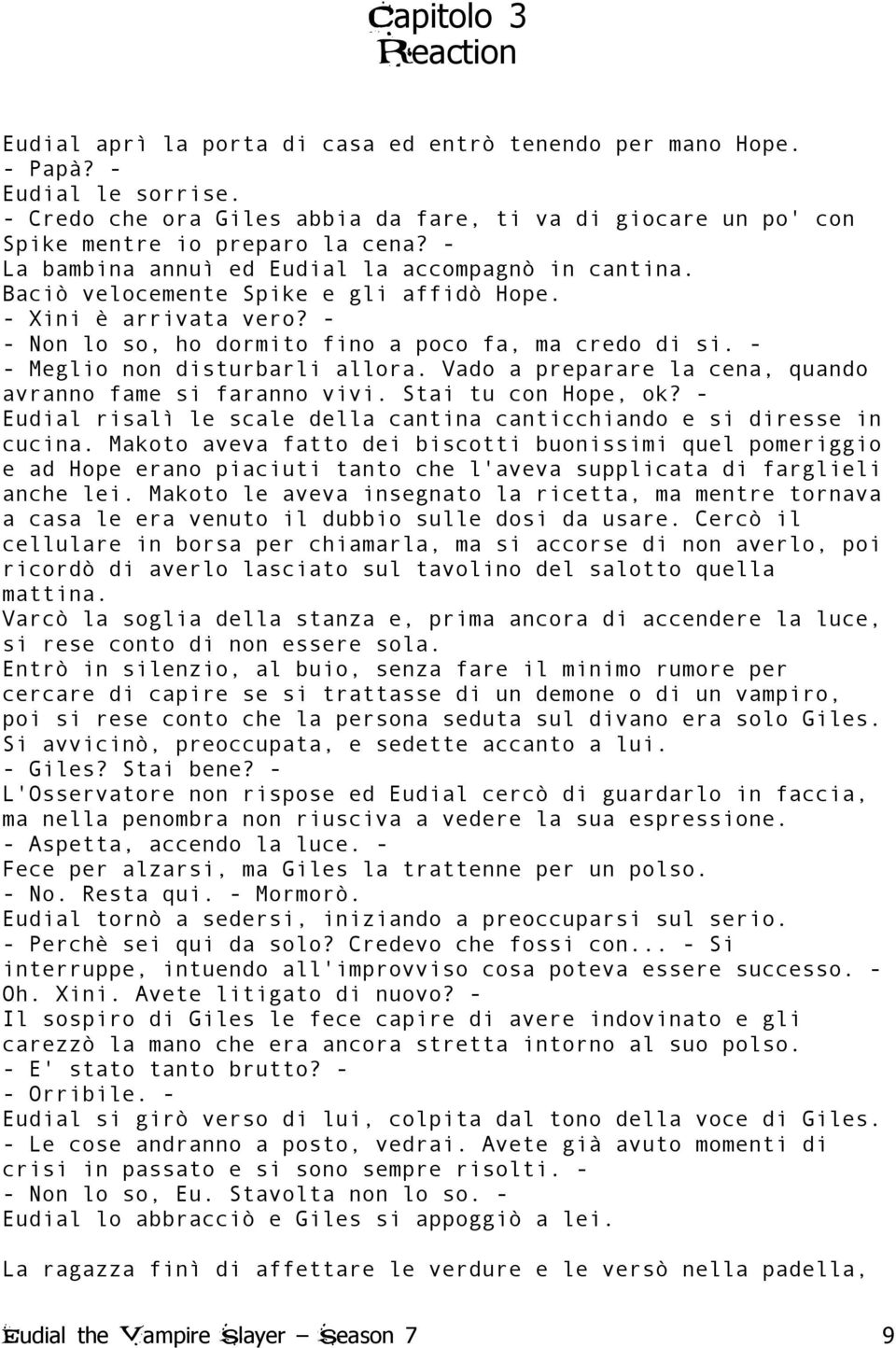 - Xini è arrivata vero? - - Non lo so, ho dormito fino a poco fa, ma credo di si. - - Meglio non disturbarli allora. Vado a preparare la cena, quando avranno fame si faranno vivi.