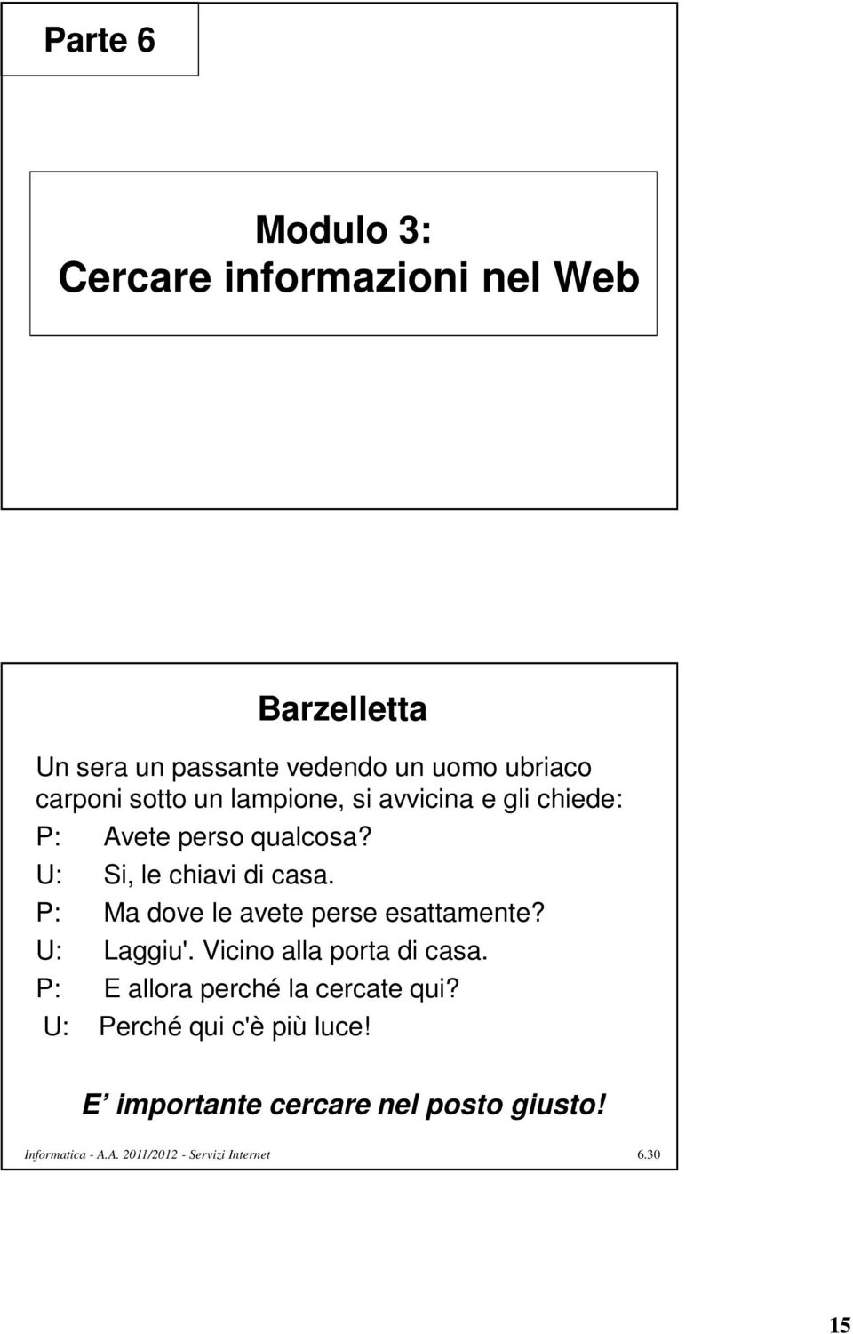 Barzelletta P: Ma dove le avete perse esattamente? U: Laggiu'. Vicino alla porta di casa.