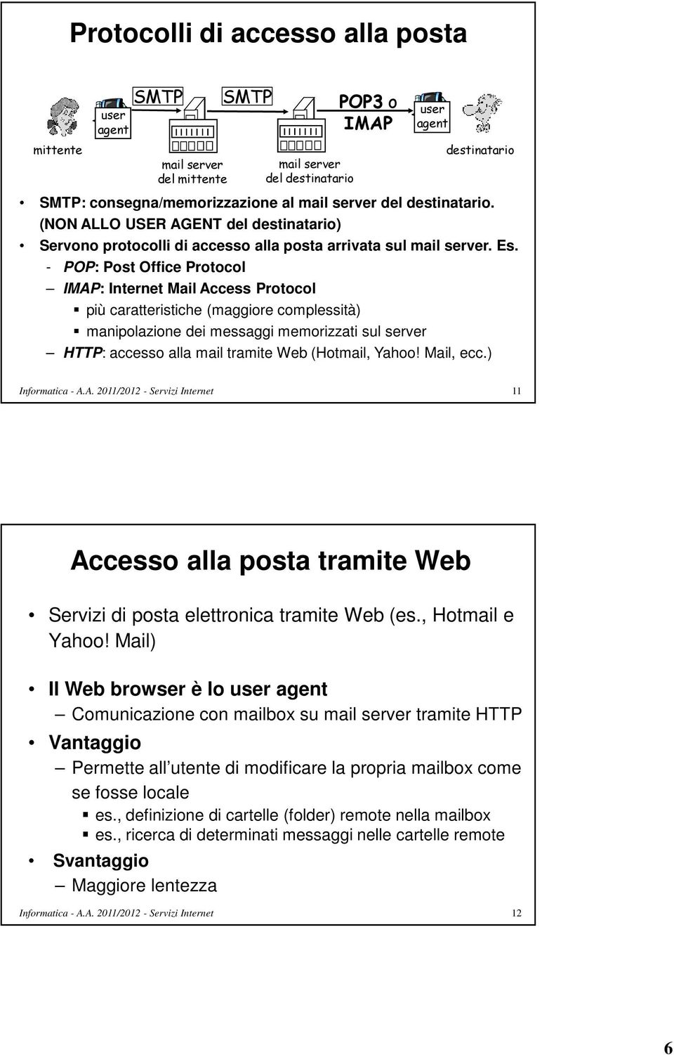 - POP: Post Office Protocol IMAP: Internet Mail Access Protocol più caratteristiche (maggiore complessità) manipolazione dei messaggi memorizzati sul server HTTP: accesso alla mail tramite Web