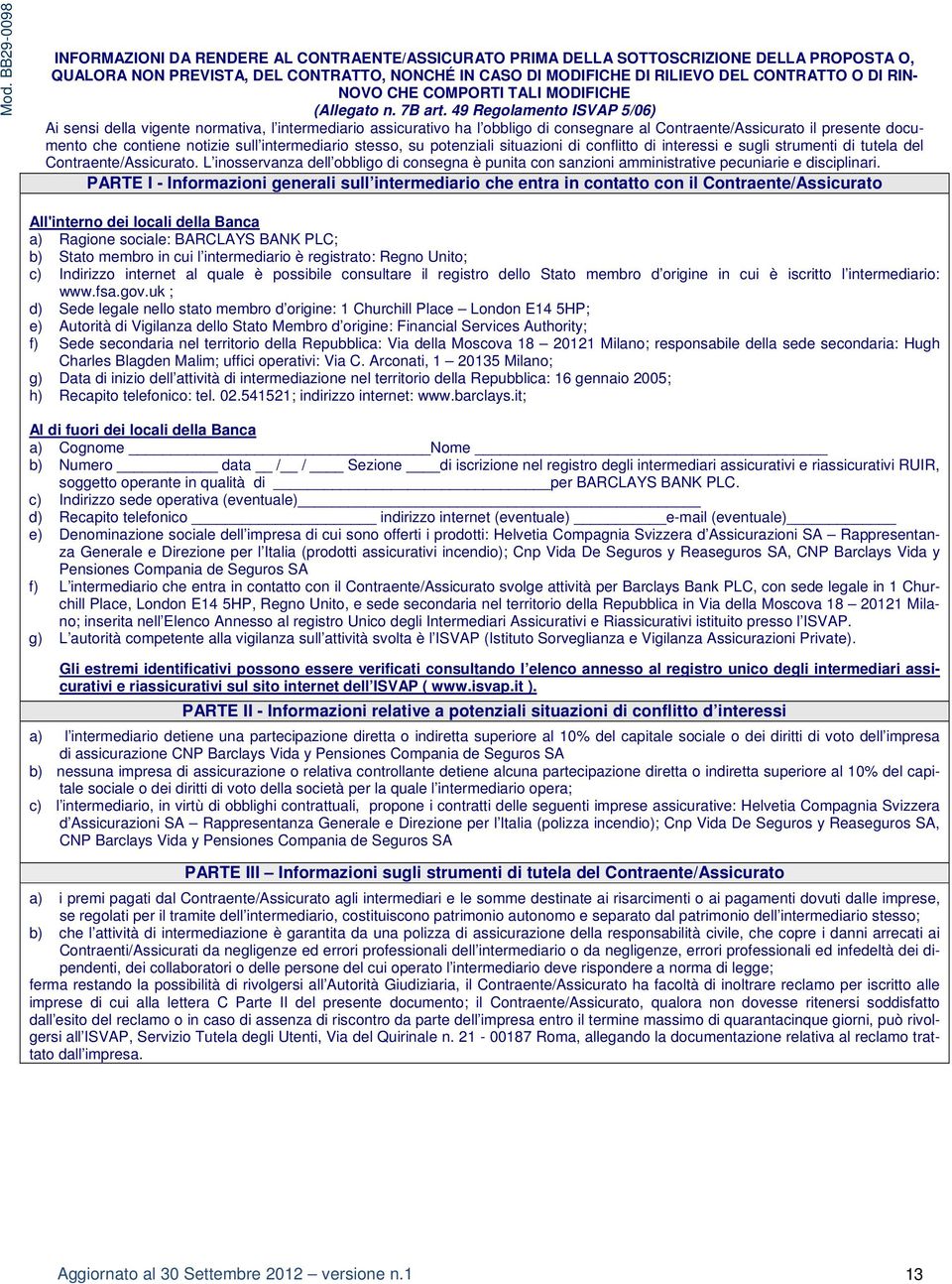 49 Regolamento ISVAP 5/06) Ai sensi della vigente normativa, l intermediario assicurativo ha l obbligo di consegnare al Contraente/Assicurato il presente documento che contiene notizie sull