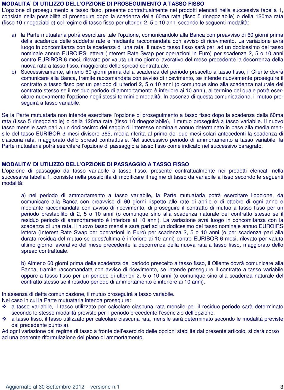 seguenti modalità: a) la Parte mutuataria potrà esercitare tale l opzione, comunicandolo alla Banca con preavviso di 60 giorni prima della scadenza delle suddette rate e mediante raccomandata con