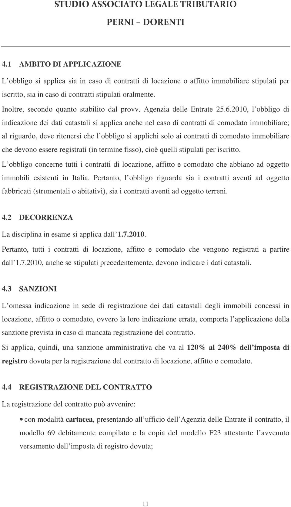 2010, l obbligo di indicazione dei dati catastali si applica anche nel caso di contratti di comodato immobiliare; al riguardo, deve ritenersi che l obbligo si applichi solo ai contratti di comodato