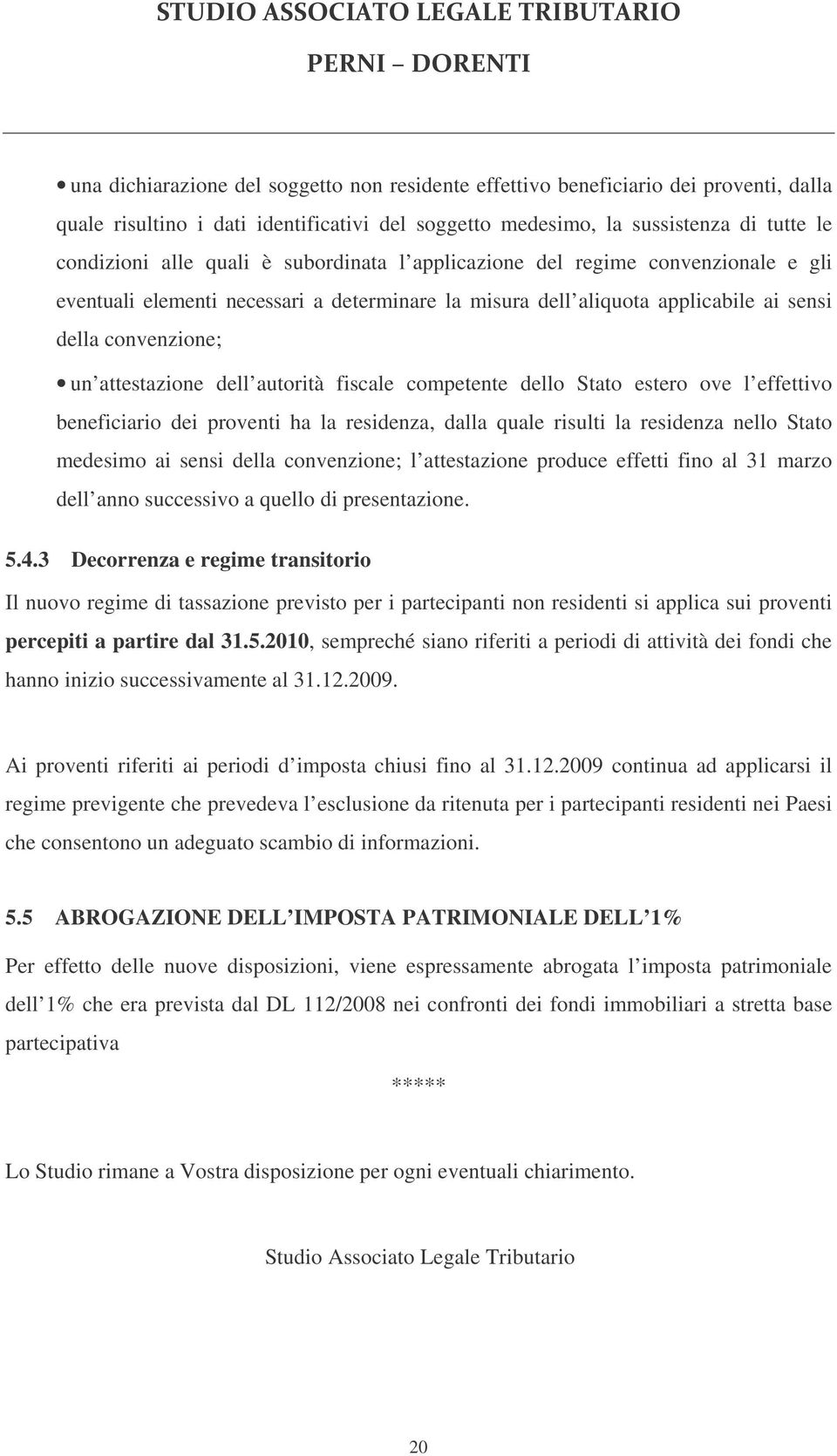 fiscale competente dello Stato estero ove l effettivo beneficiario dei proventi ha la residenza, dalla quale risulti la residenza nello Stato medesimo ai sensi della convenzione; l attestazione