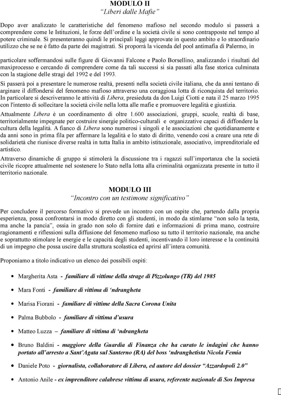 Si proporrà la vicenda del pool antimafia di Palermo, in particolare soffermandosi sulle figure di Giovanni Falcone e Paolo Borsellino, analizzando i risultati del maxiprocesso e cercando di