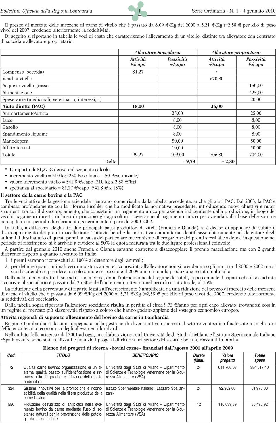 Di seguito si riportano in tabella le voci di costo che caratterizzano l allevamento di un vitello, distinte tra allevatore con contratto di soccida e allevatore proprietario.