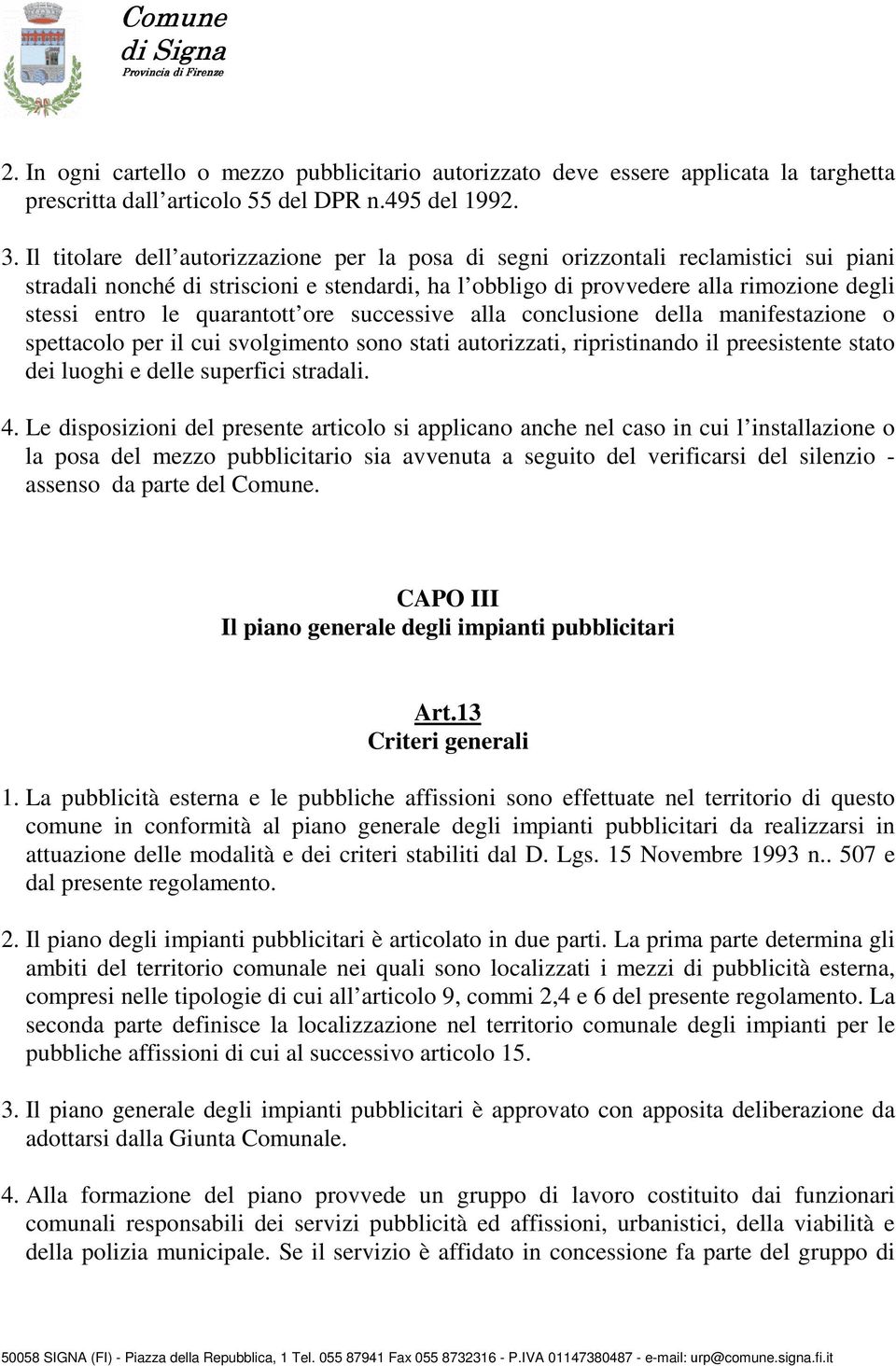 quarantott ore successive alla conclusione della manifestazione o spettacolo per il cui svolgimento sono stati autorizzati, ripristinando il preesistente stato dei luoghi e delle superfici stradali.