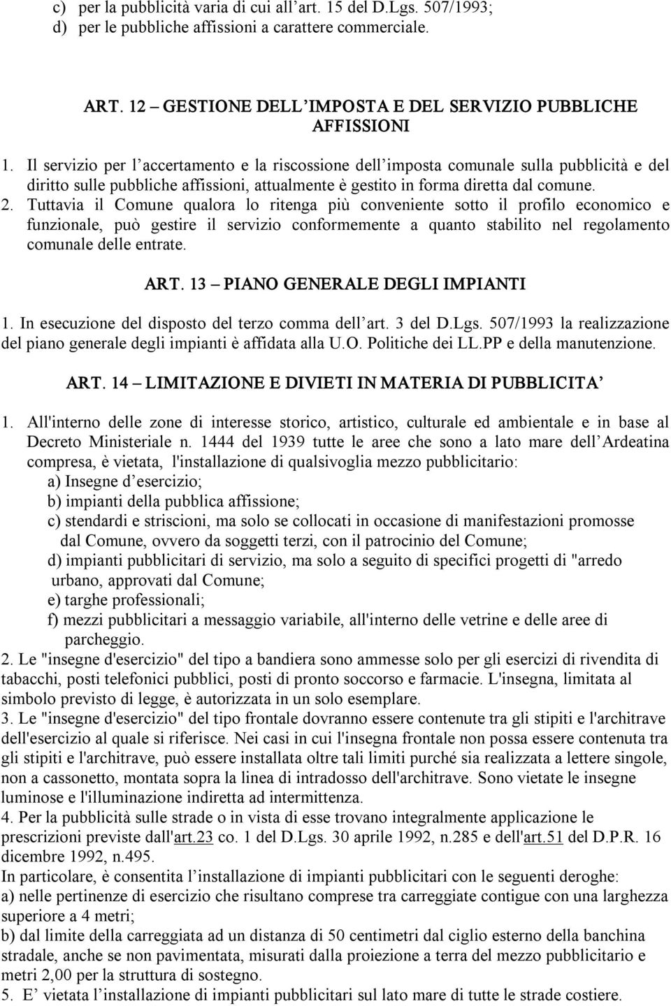 Tuttavia il Comune qualora lo ritenga più conveniente sotto il profilo economico e funzionale, può gestire il servizio conformemente a quanto stabilito nel regolamento comunale delle entrate. ART.