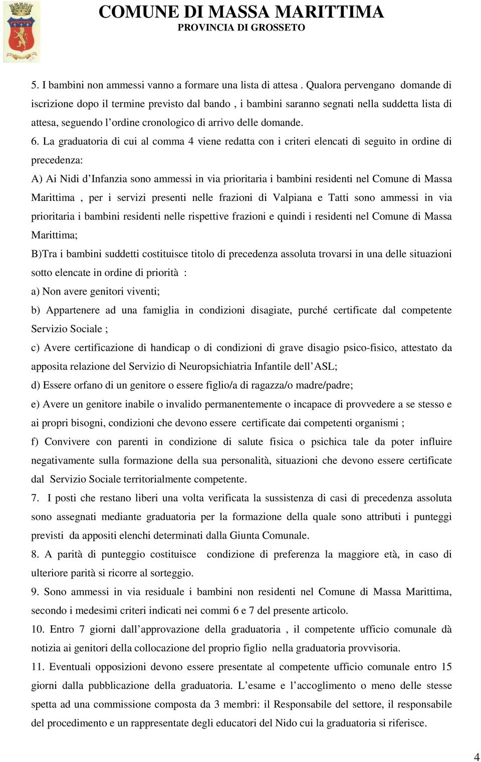 La graduatoria di cui al comma 4 viene redatta con i criteri elencati di seguito in ordine di precedenza: A) Ai Nidi d Infanzia sono ammessi in via prioritaria i bambini residenti nel Comune di Massa