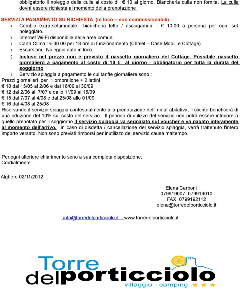 00 a persona per ogni set noleggiato. Internet Wi-Fi disponibile nelle aree comuni arta lima : 30.00 per 18 ore di funzionamento (halet ase Mobili e ottage) scursioni. Noleggio auto in loco.