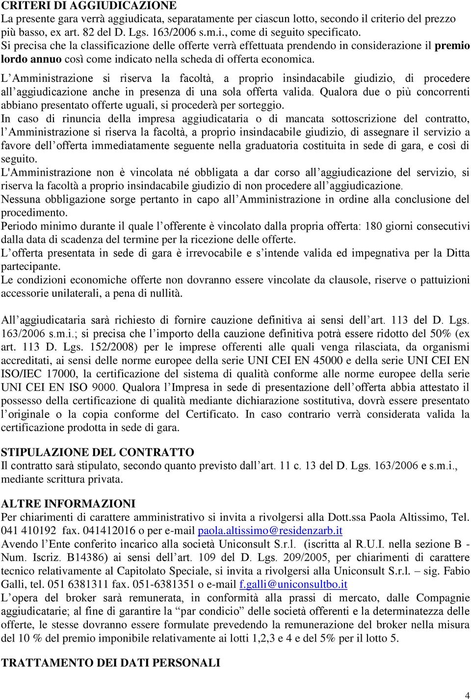 L Amministrazione si riserva la facoltà, a proprio insindacabile giudizio, di procedere all aggiudicazione anche in presenza di una sola offerta valida.