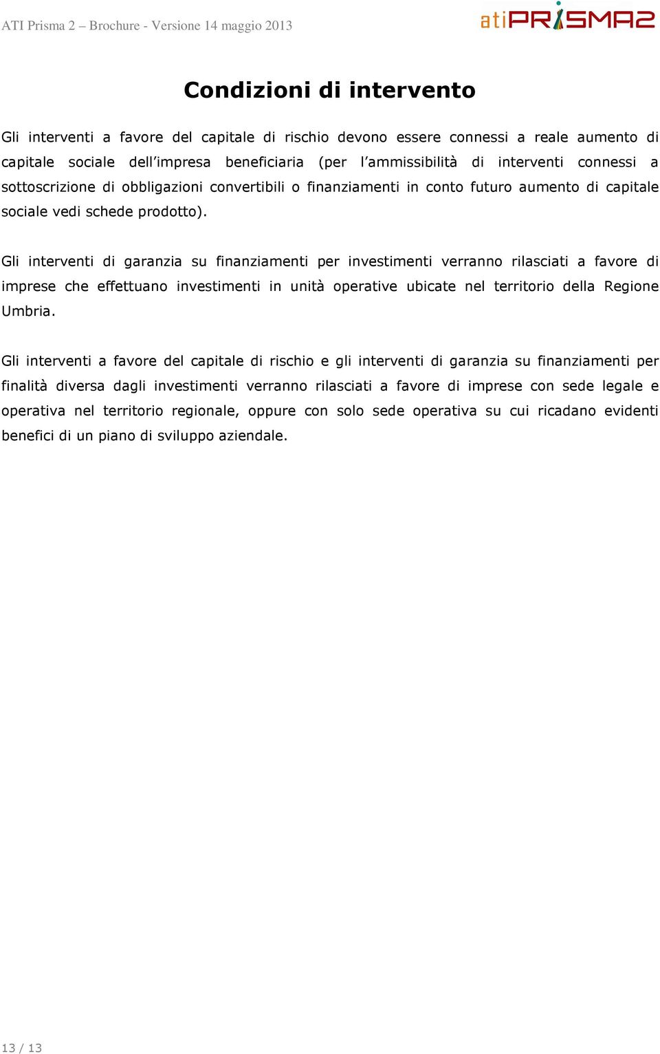 Gli interventi di garanzia su finanziamenti per investimenti verranno rilasciati a favore di imprese che effettuano investimenti in unità operative ubicate nel territorio della Regione Umbria.