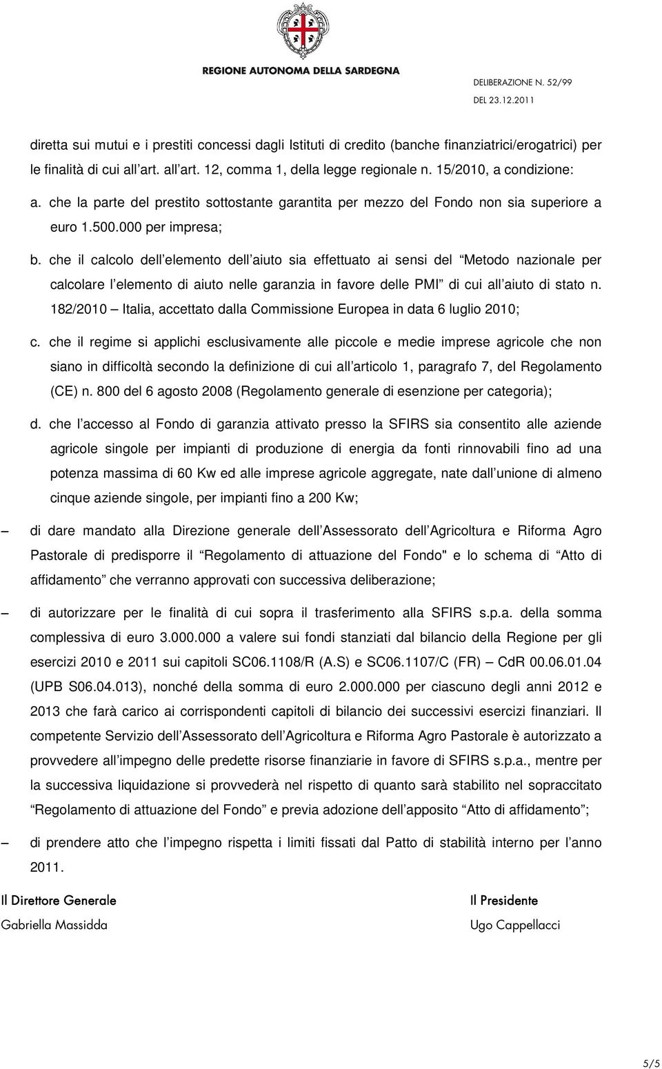 che il calcolo dell elemento dell aiuto sia effettuato ai sensi del Metodo nazionale per calcolare l elemento di aiuto nelle garanzia in favore delle PMI di cui all aiuto di stato n.