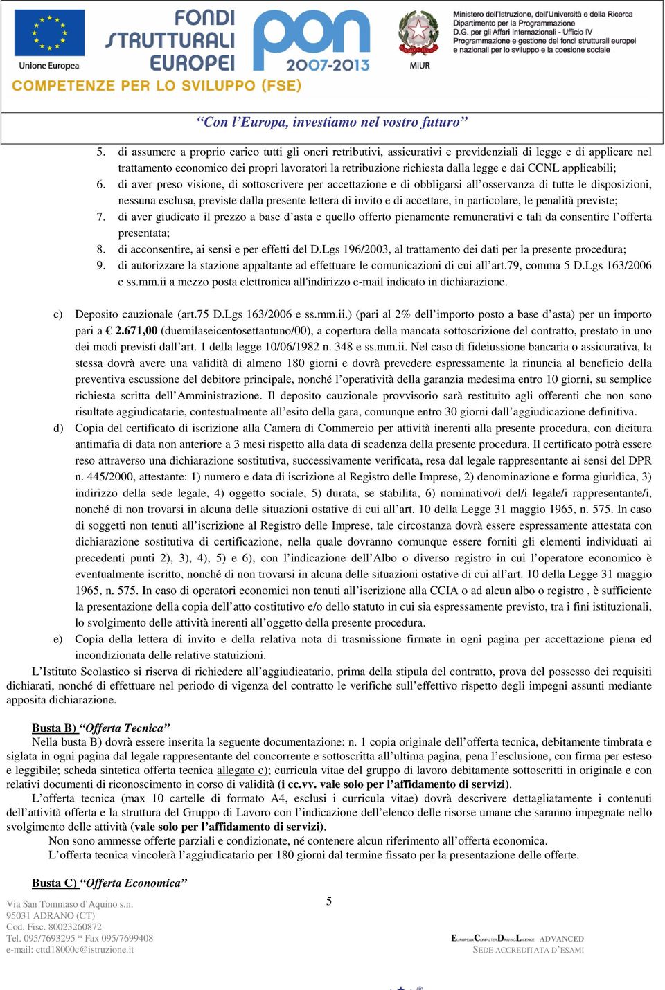 di aver preso visione, di sottoscrivere per accettazione e di obbligarsi all osservanza di tutte le disposizioni, nessuna esclusa, previste dalla presente lettera di invito e di accettare, in