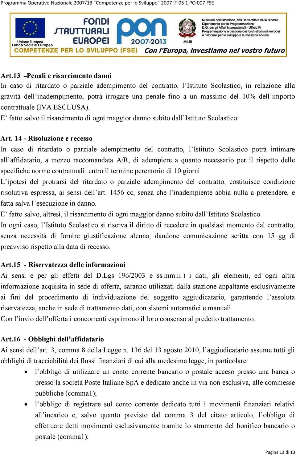 14 - Risoluzione e recesso In caso di ritardato o parziale adempimento del contratto, l Istituto Scolastico potrà intimare all affidatario, a mezzo raccomandata A/R, di adempiere a quanto necessario