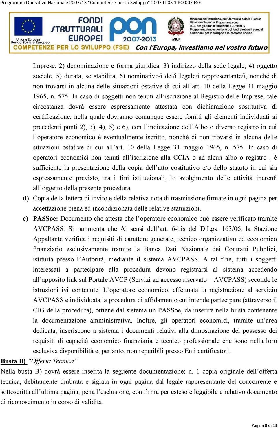 In caso di soggetti non tenuti all iscrizione al Registro delle Imprese, tale circostanza dovrà essere espressamente attestata con dichiarazione sostitutiva di certificazione, nella quale dovranno