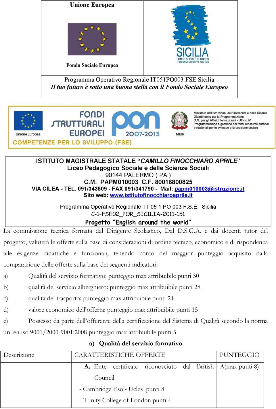 punteggio acquisito dalla comparazione delle offerte sulla base dei seguenti indicatori: a) Qualità del servizio formativo: punteggio max attribuibile punti 30 b) qualità del servizio alberghiero: