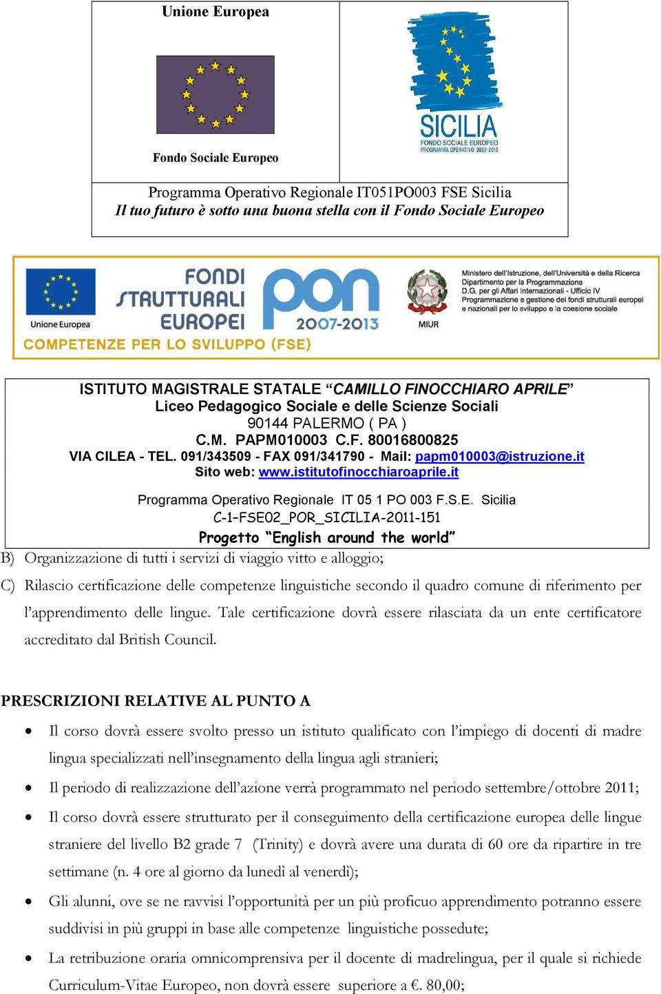 PRESCRIZIONI RELATIVE AL PUNTO A Il corso dovrà essere svolto presso un istituto qualificato con l impiego di docenti di madre lingua specializzati nell insegnamento della lingua agli stranieri; Il