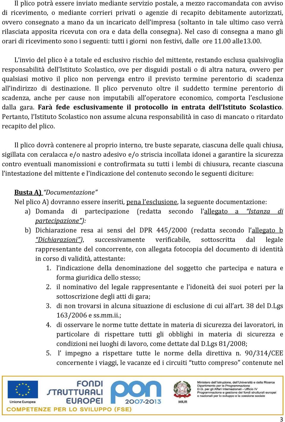 Nel caso di consegna a mano gli orari di ricevimento sono i seguenti: tutti i giorni non festivi, dalle ore 11.00 