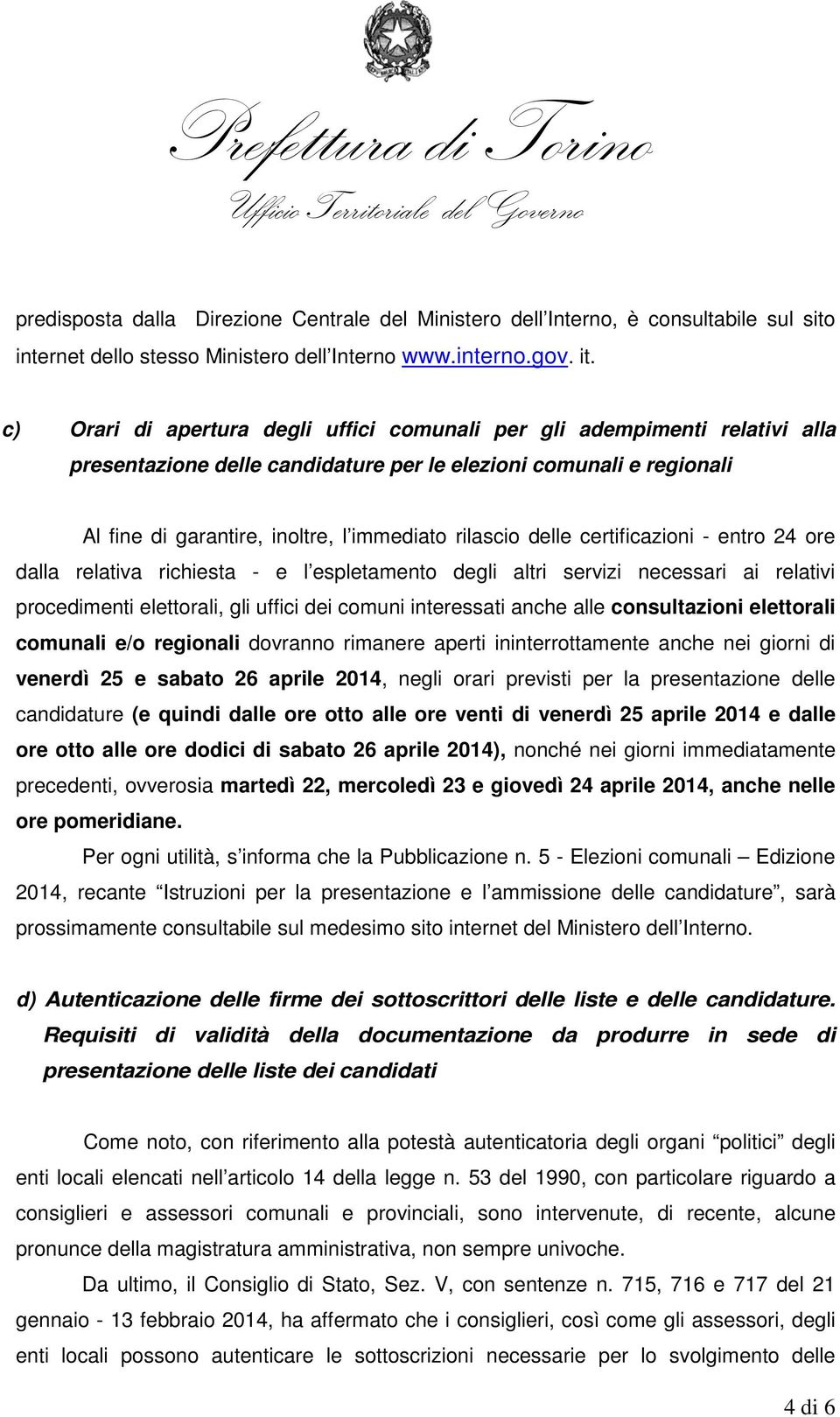 delle certificazioni - entro 24 ore dalla relativa richiesta - e l espletamento degli altri servizi necessari ai relativi procedimenti elettorali, gli uffici dei comuni interessati anche alle