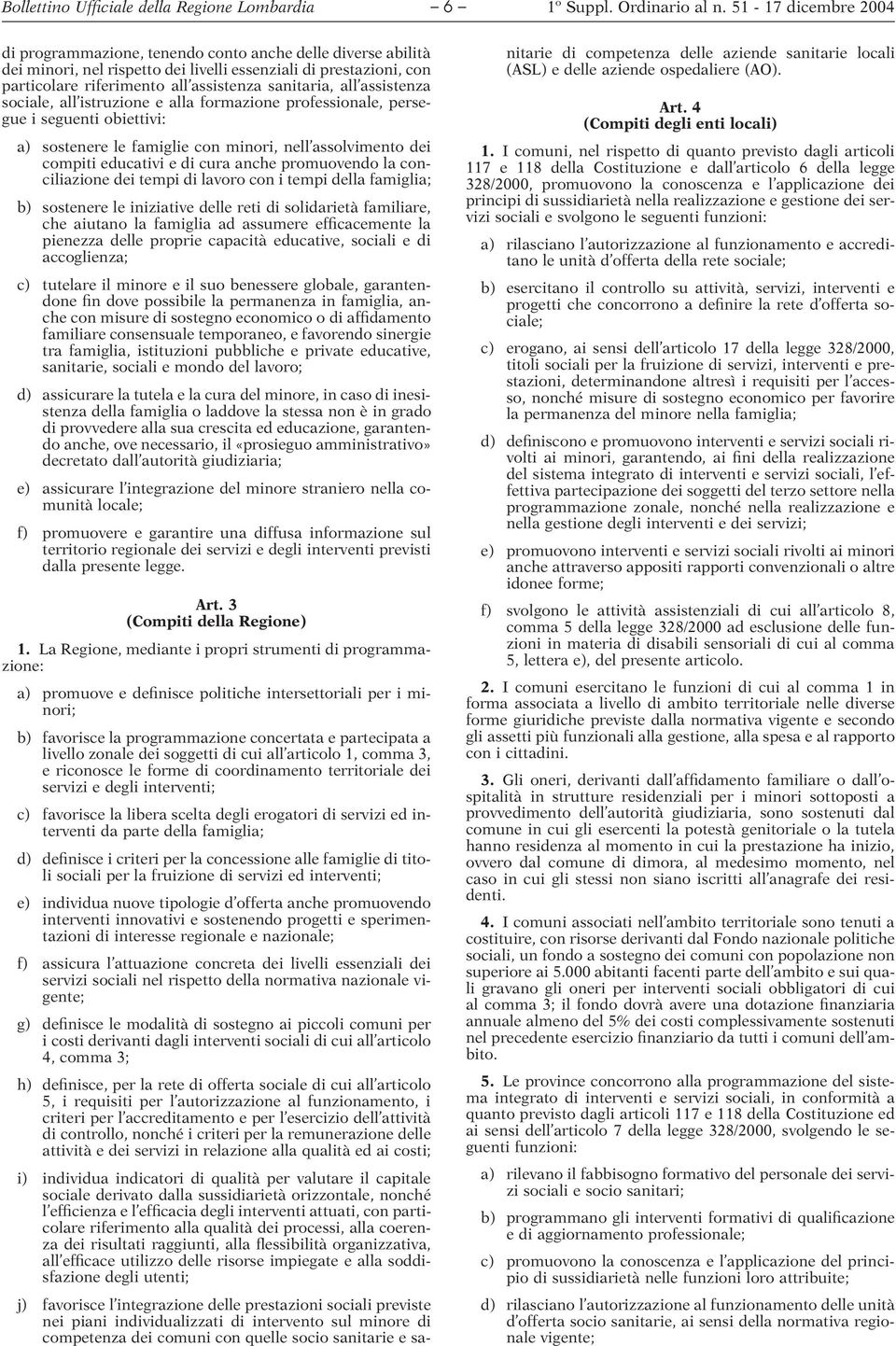 educativi e di cura anche promuovendo la conciliazione dei tempi di lavoro con i tempi della famiglia; b) sostenere le iniziative delle reti di solidarietà familiare, che aiutano la famiglia ad