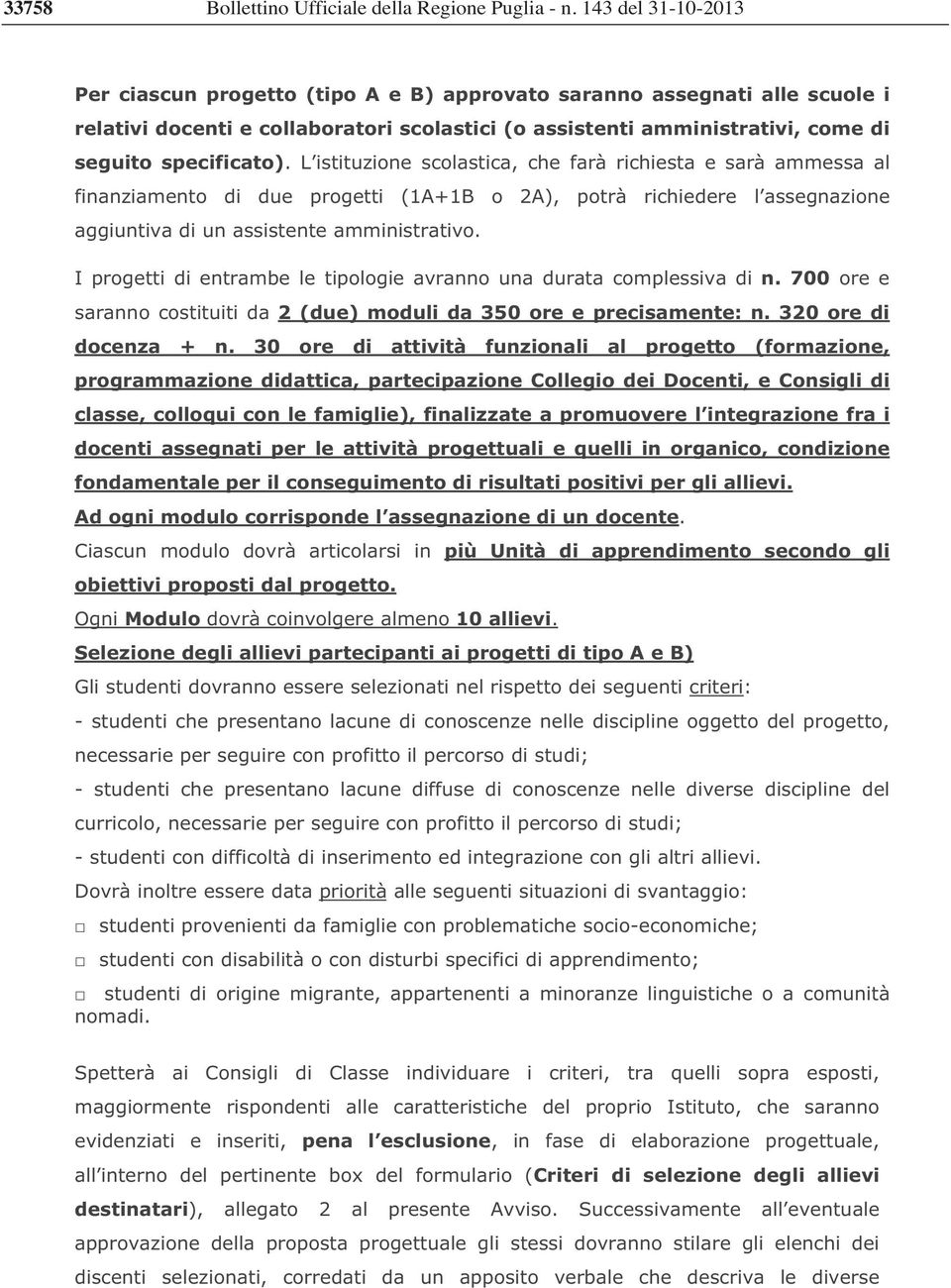 L istituzione scolastica, che farà richiesta e sarà ammessa al finanziamento di due progetti (1A+1B o 2A), potrà richiedere l assegnazione aggiuntiva di un assistente amministrativo.