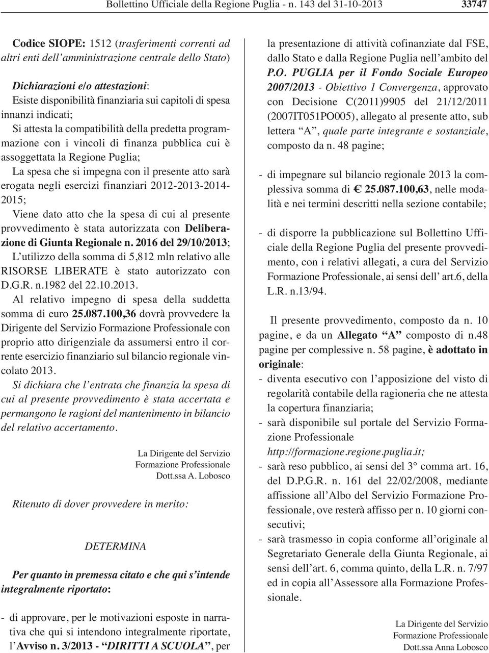 capitoli di spesa innanzi indicati; Si attesta la compatibilità della predetta programmazione con i vincoli di finanza pubblica cui è assoggettata la Regione Puglia; La spesa che si impegna con il