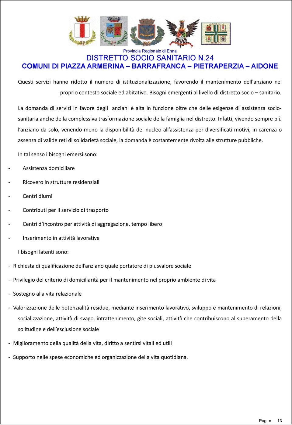 La domanda di servizi in favore degli anziani è alta in funzione oltre che delle esigenze di assistenza sociosanitaria anche della complessiva trasformazione sociale della famiglia nel distretto.