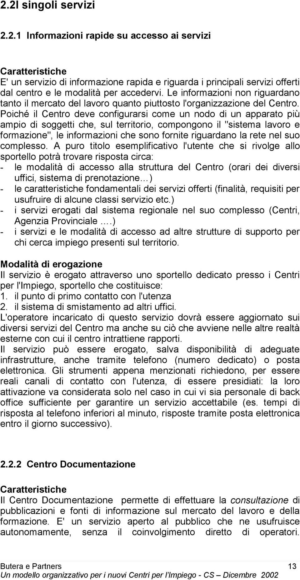 Poiché il Centro deve configurarsi come un nodo di un apparato più ampio di soggetti che, sul territorio, compongono il "sistema lavoro e formazione", le informazioni che sono fornite riguardano la